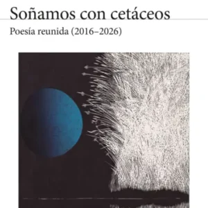 Soñamos con cetáceos. Poesía reunida (2016-2026)