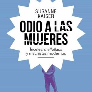 Odio a las mujeres. Incels, malfollados y machistas modernos