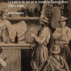 Hacete amigo del juez. La justicia de paz en la ciudad de Buenos Aires (1821-1854)
