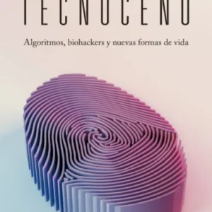 Tecnoceno. Algoritmos, biohackers  y nuevas formas de vida