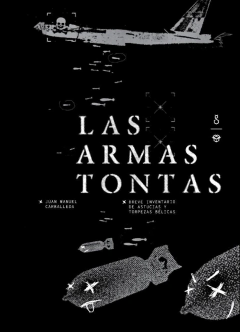 Las armas tontas. Breve inventario de astucias y torpezas bélicas