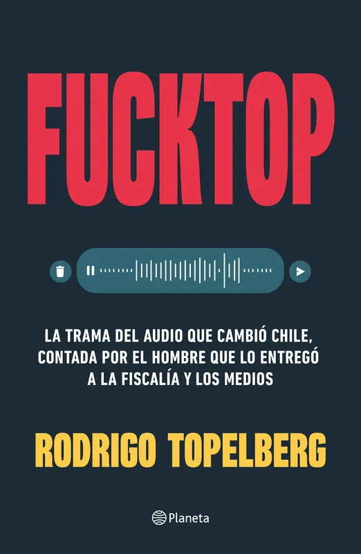 Fucktop. La trama del audio que cambió Chile, contada por el hombre que lo entregó a la fiscalía y los medios